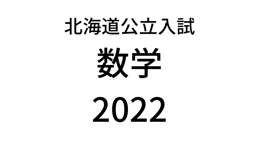 【2022(令和4年)】北海道公立高校入試「数学」の過去問題・解答(答え)・詳しい解説を全て公開！