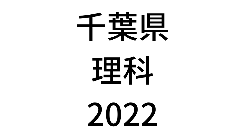 【2022(令和4年)】千葉県公立高校入試「理科」の過去問題・解答(答え)・詳しい解説を全て公開！