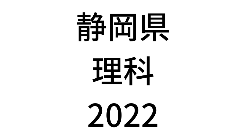 【2022(令和4年)】静岡県公立高校入試「理科」の過去問題・解答(答え)・詳しい解説を全て公開！