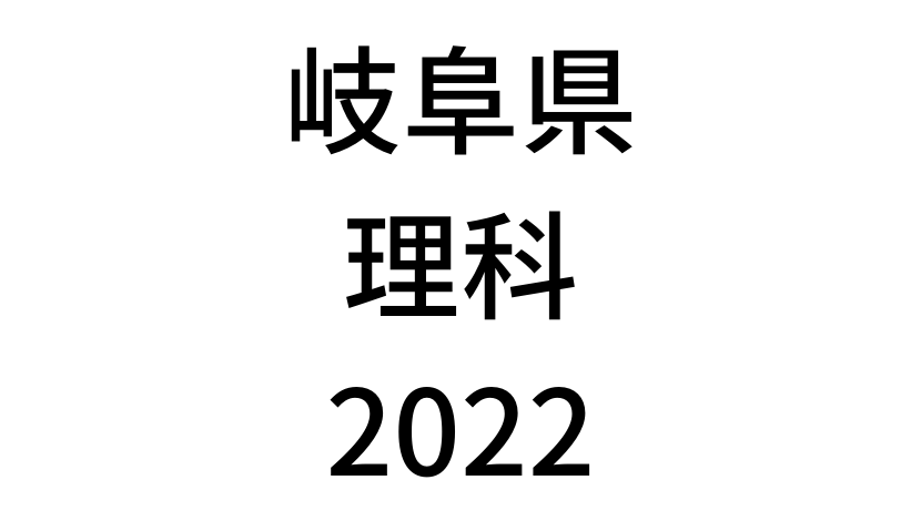 【2022(令和4年)】岐阜県公立高校入試「理科」の過去問題・解答(答え)・詳しい解説を全て公開！