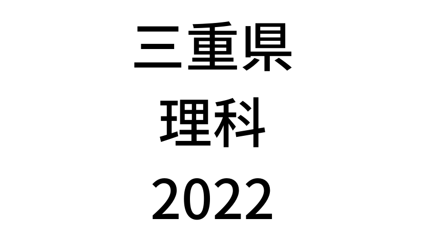 【2022(令和4年)】三重県公立高校入試「理科」の過去問題・解答(答え)・詳しい解説を全て公開！