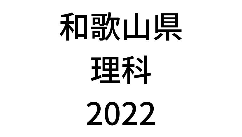 【2022(令和4年)】和歌山県公立高校入試「理科」の過去問題・解答(答え)・詳しい解説を全て公開！