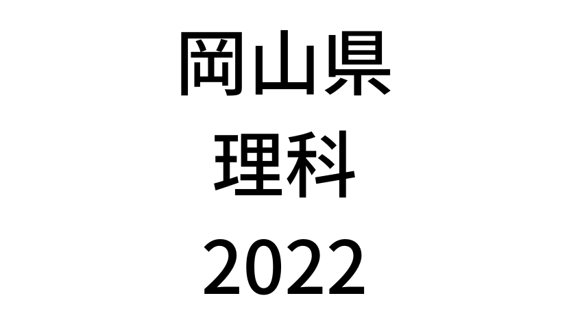 【2022(令和4年)】岡山県公立高校入試「理科」の過去問題・解答(答え)・詳しい解説を全て公開！