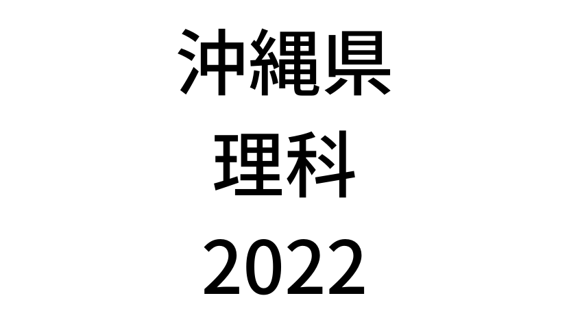 【2022(令和4年)】沖縄県公立高校入試「理科」の過去問題・解答(答え)・詳しい解説を全て公開！