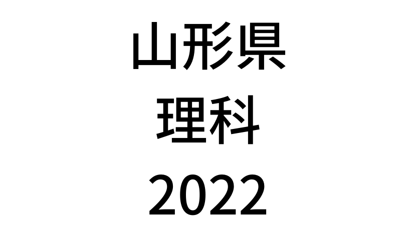 【2022(令和4年)】山形県公立高校入試「理科」の過去問題・解答(答え)・詳しい解説を全て公開！