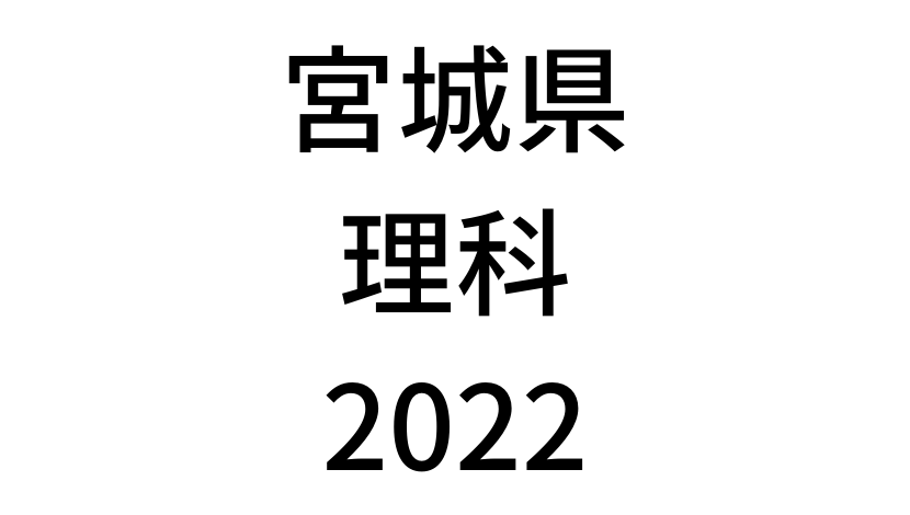 【2022(令和4年)】宮城県公立高校入試「理科」の過去問題・解答(答え)・詳しい解説を全て公開！