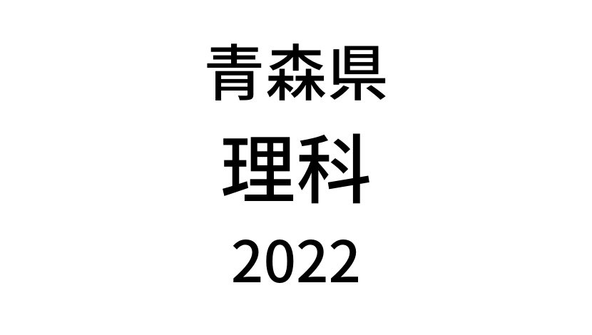 【2022(令和4年)】青森県公立高校入試「理科」の過去問題・解答(答え)・詳しい解説を全て公開！