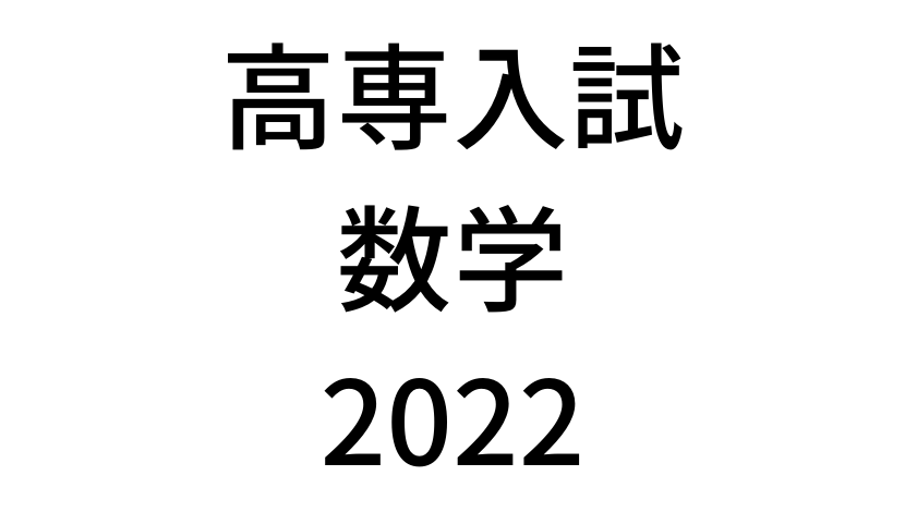 【2022(令和4年)】高専入試「数学」の過去問題・解答(答え)・詳しい解説を全て公開！