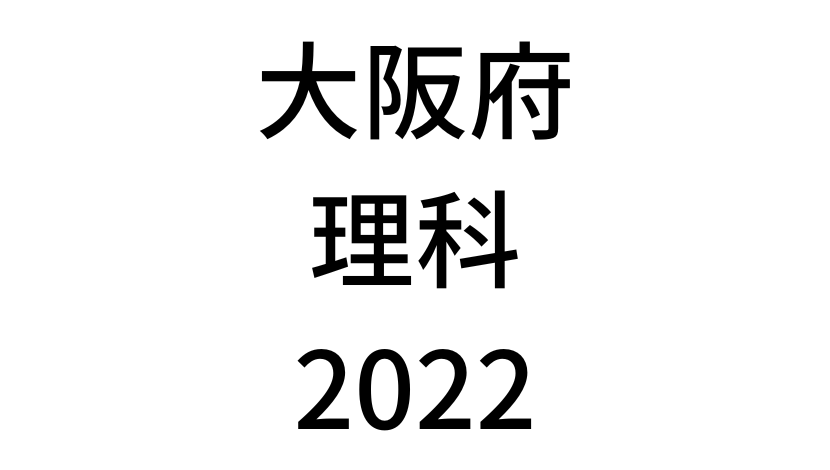 【2022(令和4年)】大阪府公立高校入試「理科」の過去問題・解答(答え)・詳しい解説を全て公開！