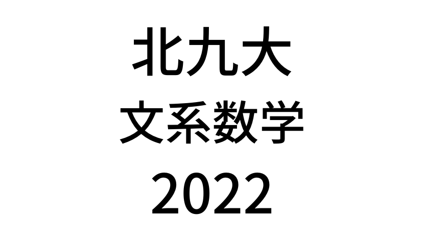 【2022(令和4年)】北九州市立大学入試文系数学の過去問題・詳しい解説・解答(答え)を全て公開！