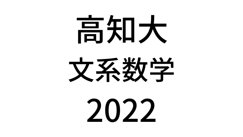 【2022(令和4年)】高知大学入試文系数学の過去問題・詳しい解説・解答(答え)を全て公開！