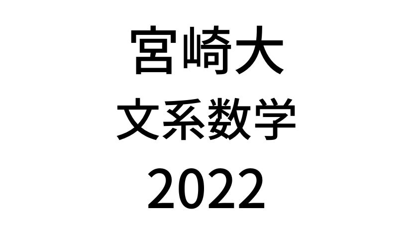 【2022(令和4年)】宮崎大学入試文系数学の過去問題・詳しい解説・解答(答え)を全て公開！