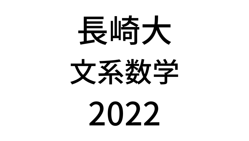 【2022(令和4年)】長崎大学入試文系数学の過去問題・詳しい解説・解答(答え)を全て公開！