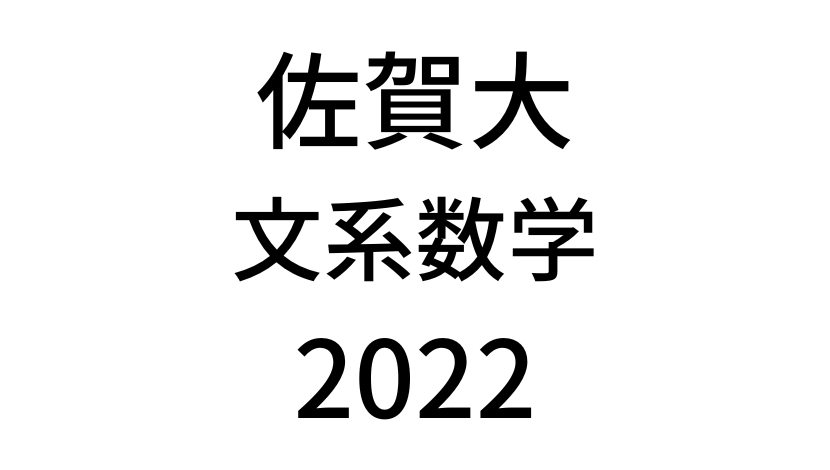 【2022(令和4年)】佐賀大学入試文系数学の過去問題・詳しい解説・解答(答え)を全て公開！
