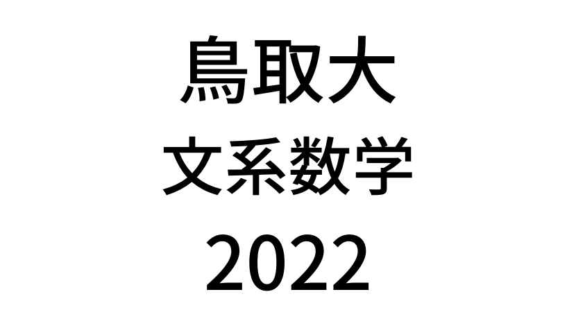 【2022(令和4年)】鳥取大学入試文系数学の過去問題・詳しい解説・解答(答え)を全て公開！