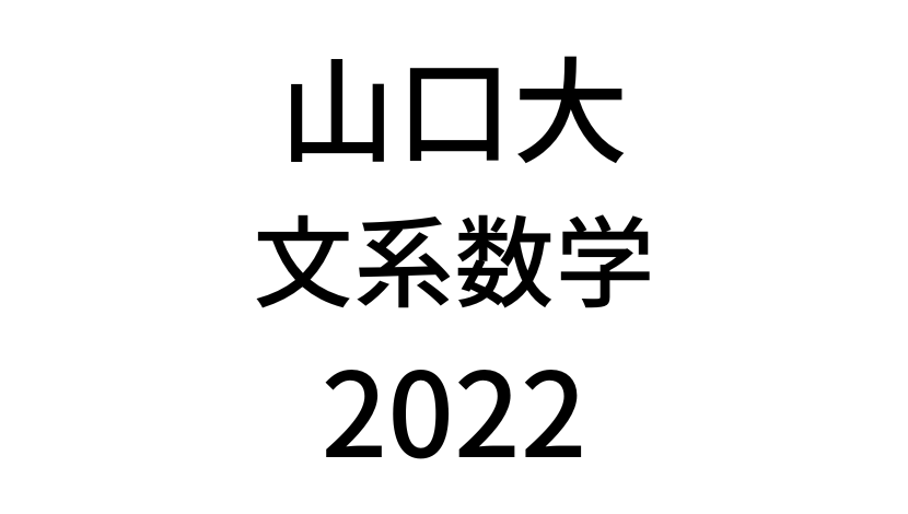 【2022(令和4年)】山口大学入試文系数学の過去問題・詳しい解説・解答(答え)を全て公開！