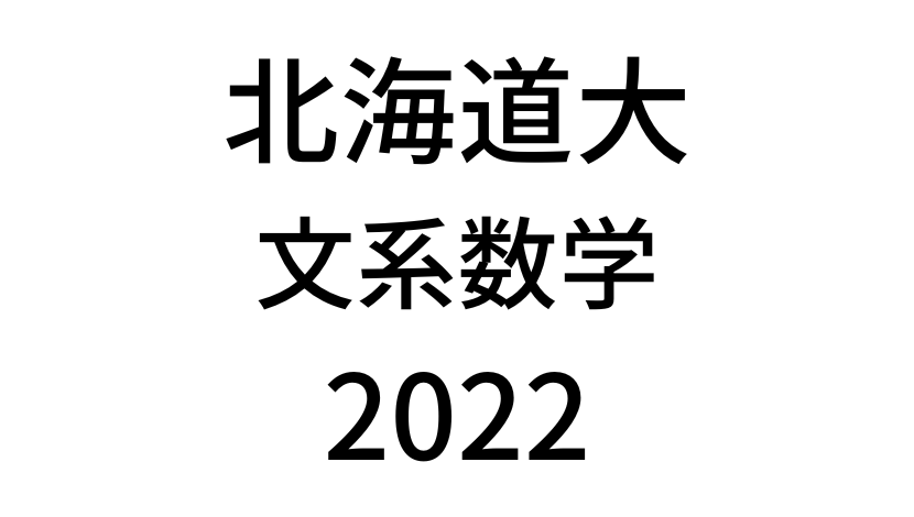 【2022(令和4年)】北海道大学入試文系数学の過去問題・詳しい解説・解答(答え)を全て公開！