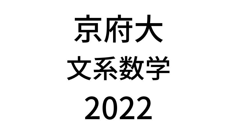 【2022(令和4年)】京都府立大学入試文系数学の過去問題・詳しい解説・解答(答え)を全て公開！