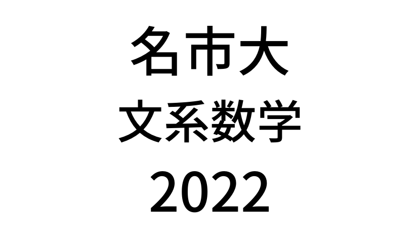 【2022(令和4年)】名古屋市立大学入試文系数学の過去問題・詳しい解説・解答(答え)を全て公開！