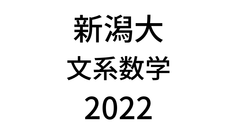 【2022(令和4年)】新潟大学入試文系数学の過去問題・詳しい解説・解答(答え)を全て公開！