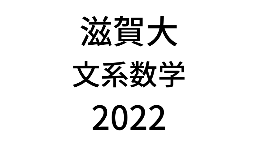 【2022(令和4年)】滋賀大学入試文系数学の過去問題・詳しい解説・解答(答え)を全て公開！