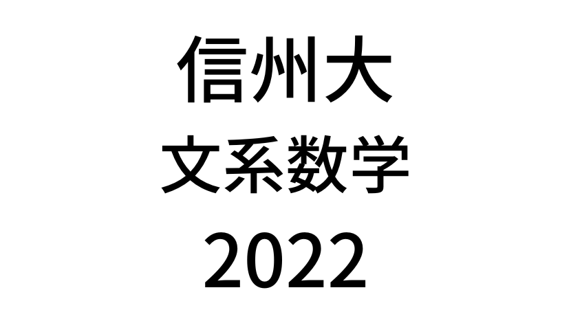 【2022(令和4年)】信州大学入試文系数学の過去問題・詳しい解説・解答(答え)を全て公開！