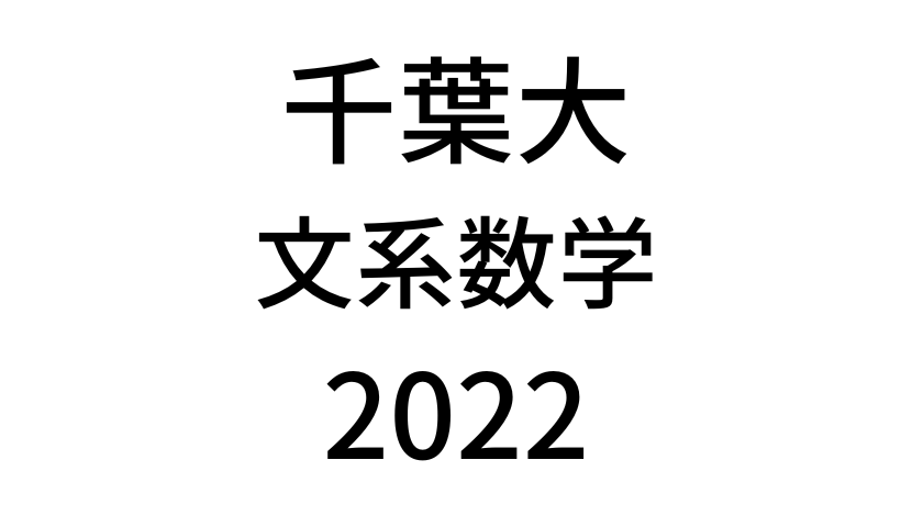 【2022(令和4年)】千葉大学入試文系数学の過去問題・詳しい解説・解答(答え)を全て公開！