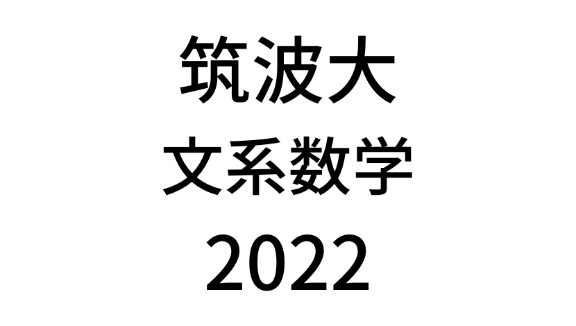 【2022(令和4年)】筑波大学入試文系数学の過去問題・詳しい解説・解答(答え)を全て公開！