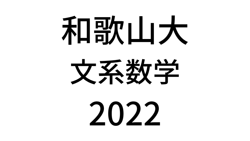 【2022(令和4年)】和歌山大学入試文系数学の過去問題・詳しい解説・解答(答え)を全て公開！