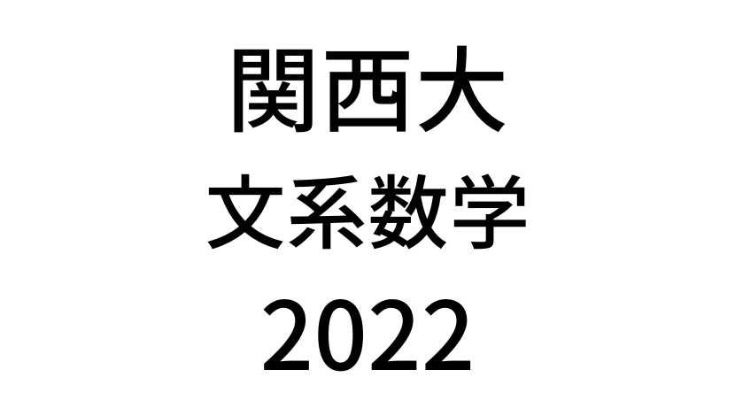 【2022(令和4年)】関西大学(全学部)「文系数学」入試過去問題・詳しい解説・解答(答え)を全て公開！