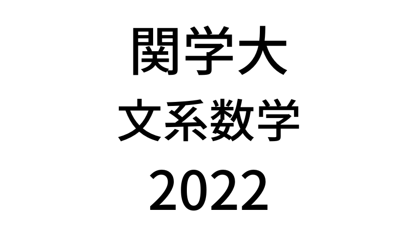 【2022(令和4年)】関西学院大学(全学部)「文系数学」入試過去問題・詳しい解説・解答(答え)を全て公開！