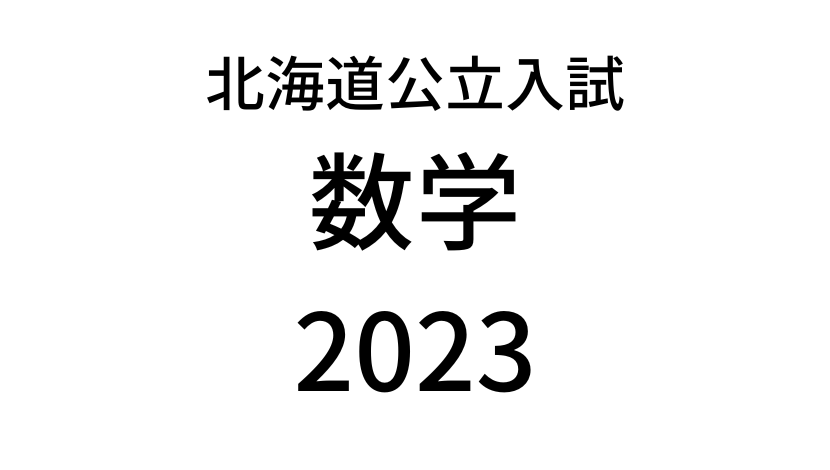 【2023(令和5年)】北海道公立高校入試「数学」の過去問題・解答(答え)・詳しい解説を全て公開！