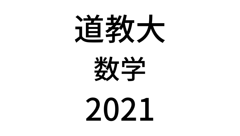 【2021(令和3年)】北海道教育大学入試「数学」の過去問題・詳しい解説・解答(答え)を全て公開！