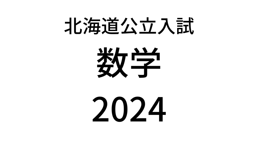 【2024(令和6年)】北海道公立高校入試「数学」の過去問題・解答(答え)・詳しい解説を全て公開！