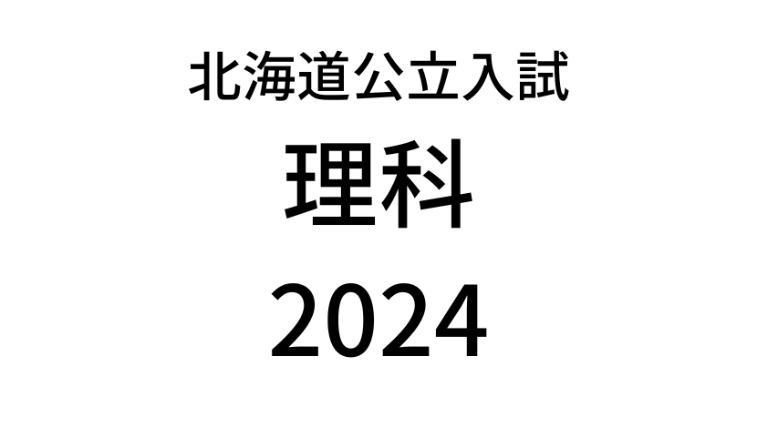 【2024(令和6年)】北海道公立高校入試「理科」の過去問題・解答(答え)・詳しい解説を全て公開！